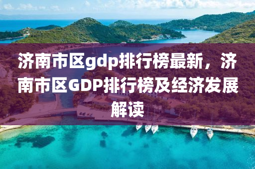 濟南市區(qū)gdp排行液壓動力機械,元件制造榜最新，濟南市區(qū)GDP排行榜及經(jīng)濟發(fā)展解讀