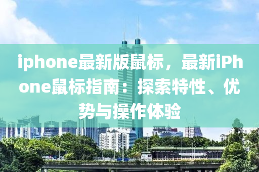 iphone最新版鼠標(biāo)，最新iPhone鼠標(biāo)指南：探索特性、優(yōu)勢(shì)與操作體驗(yàn)