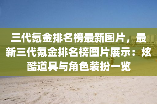 三代氪金排名榜最新圖片，最新三代氪金排名榜圖片展示：炫酷道具與角色裝扮一覽液壓動(dòng)力機(jī)械,元件制造