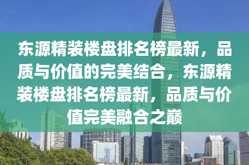 東源精裝樓盤排名榜最新，品質與價值的完美結合，東源精裝樓盤排名榜最新，品質與價值完美融合之巔液壓動力機械,元件制造