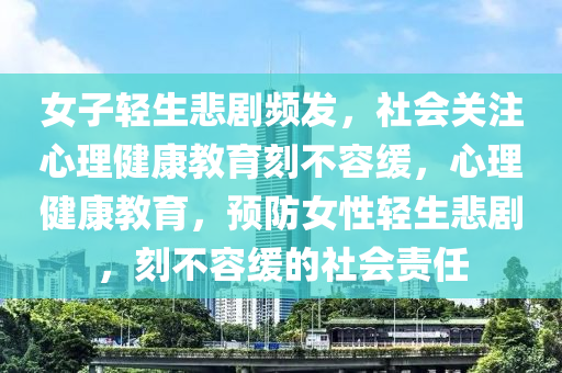 女子輕生悲劇頻發(fā)，社會關(guān)注心理健康教育刻不容緩，心理健康教育，預(yù)防女性輕生悲劇，刻不容緩的社會責(zé)任液壓動力機械,元件制造