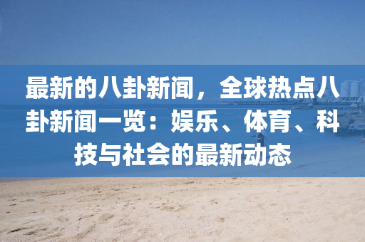 最新的八卦新聞，全球熱點八卦新聞一覽：娛樂、體育、科技與社會的最新動態(tài)液壓動力機械,元件制造