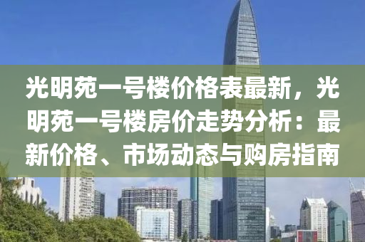 光明苑一號樓價格表最新，光明苑一號樓房價液壓動力機械,元件制造走勢分析：最新價格、市場動態(tài)與購房指南