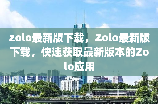 zolo最新版下載，Zolo最新版下載，快速獲取最新版本的Zolo應用液壓動力機械,元件制造