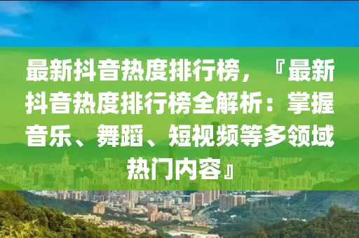 最新抖音熱度排行榜，『最新抖音熱度排行榜全解析：掌握音液壓動(dòng)力機(jī)械,元件制造樂、舞蹈、短視頻等多領(lǐng)域熱門內(nèi)容』