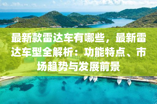 最新款雷達(dá)車有哪些，最新雷達(dá)車型全解析：功能特點、市場趨勢與發(fā)展前景液壓動力機械,元件制造