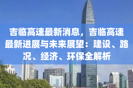 吉臨高速最新消息，吉臨高速最新進展與未來展望：建設、路況、經(jīng)濟、環(huán)保全解析液壓動力機械,元件制造