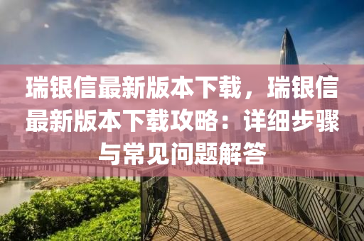 瑞銀信最新版本下載，瑞銀信最新版本下載攻略：詳細(xì)步驟與常見問題解答