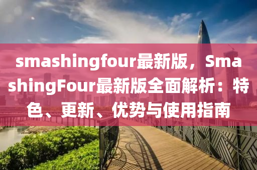 smashingfour最新版，SmashingFour最新版全面解析：液壓動(dòng)力機(jī)械,元件制造特色、更新、優(yōu)勢(shì)與使用指南