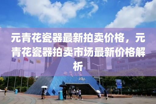 元青花瓷器最新拍賣價格，元青花瓷器拍賣市場最新價格解析