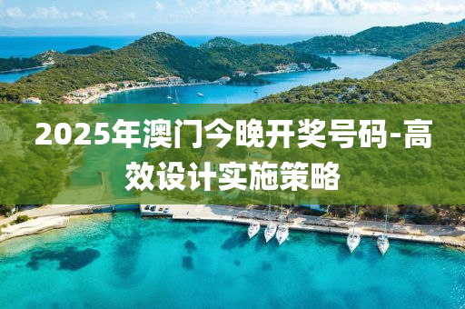 2025年澳門今晚開獎號碼-高效設(shè)計實施策略