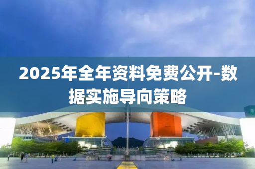 2025年全年資料免費公開-數(shù)據(jù)實施導(dǎo)向策略液壓動力機械,元件制造