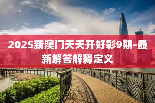 2025新澳門天天開好彩液壓動力機械,元件制造9期-最新解答解釋定義