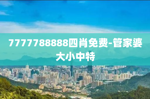 7777788888四肖免費(fèi)-管家婆大小中特