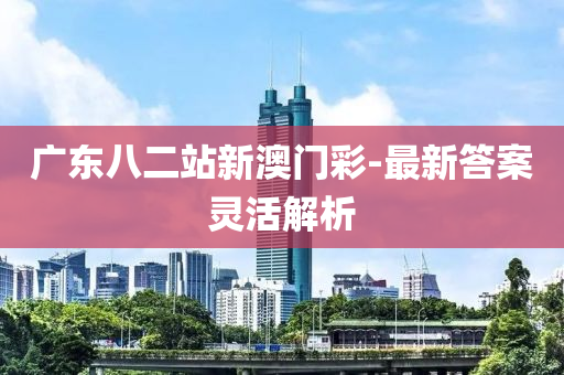 廣東八二站新澳門彩-最新答案靈活解析液壓動(dòng)力機(jī)械,元件制造