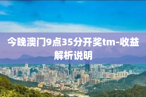 今晚澳門9點35分開獎tm液壓動力機械,元件制造-收益解析說明