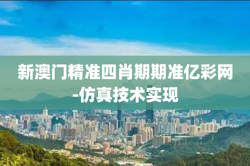 新澳門精液壓動力機械,元件制造準四肖期期準億彩網(wǎng)-仿真技術實現(xiàn)