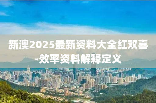 新澳2025最新資料大全紅雙喜-效率資料解釋定義液壓動力機(jī)械,元件制造