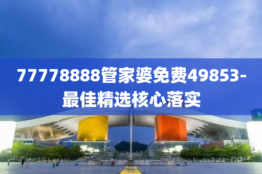 77778888管家婆免費(fèi)49853-最佳精選核心落實(shí)