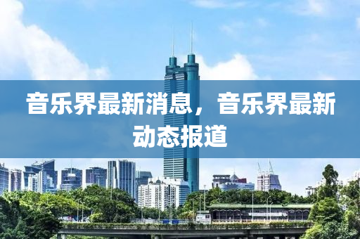 音樂界最新液壓動力機械,元件制造消息，音樂界最新動態(tài)報道