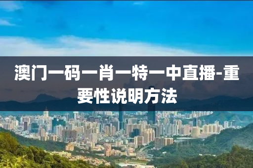 澳門一碼一肖一特一中直播-重要性說明方法液壓動力機械,元件制造