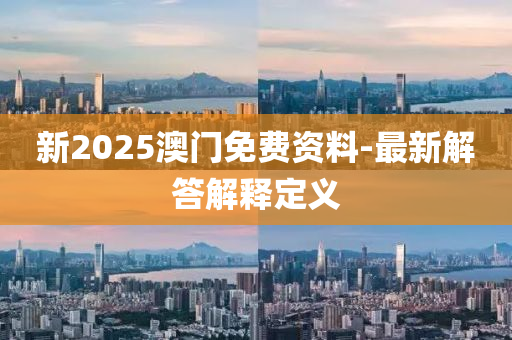 新2025澳門免費資料-最新解答解釋定義