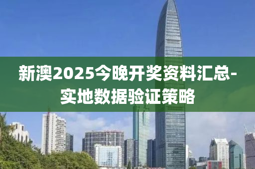 新澳2025今晚開獎資料匯總-實地數(shù)據(jù)驗證策略