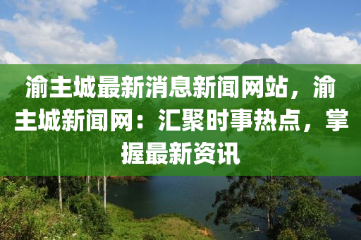 渝主城最新消息新聞網(wǎng)站，渝主城新聞網(wǎng)：匯聚時事熱點，掌握最新資訊液壓動力機械,元件制造