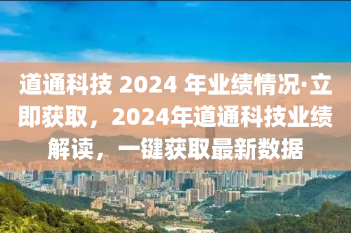 道通科技 2024 年業(yè)績(jī)情況·立即獲取，2024年道通科技業(yè)績(jī)解讀，一鍵獲取最新數(shù)據(jù)