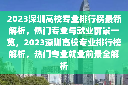 2023深圳高校專業(yè)排行榜最新解析，熱門專業(yè)與就業(yè)前景一覽，2023深圳高校專業(yè)排行榜解析，熱門專業(yè)就業(yè)前景全解析液壓動(dòng)力機(jī)械,元件制造