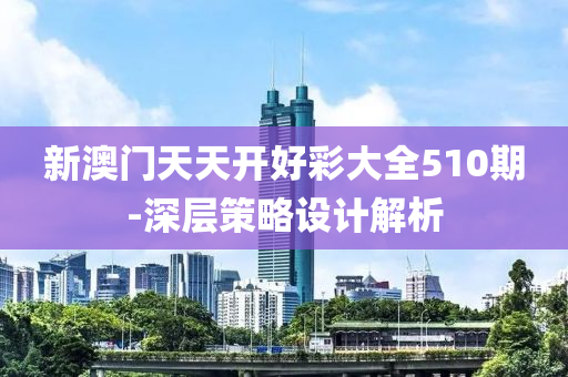 新澳門天天開好彩大全510期-深層策略設計解析液壓動力機械,元件制造