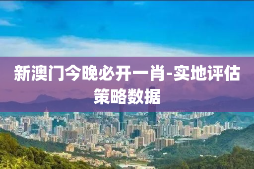 新澳液壓動力機(jī)械,元件制造門今晚必開一肖-實地評估策略數(shù)據(jù)