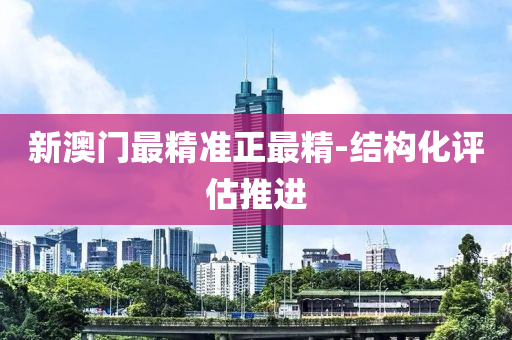 新澳門最精準正最液壓動力機械,元件制造精-結構化評估推進