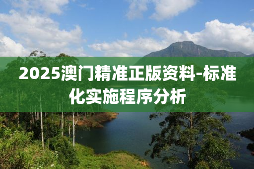 2025澳門精準正版資料-標準化實施程序分析