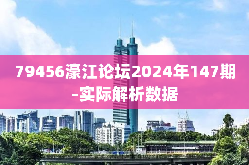 79456濠江論壇2024年147期-實(shí)際解析數(shù)據(jù)