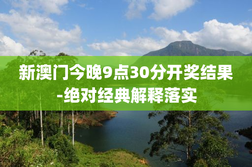 新澳門今晚9點30分開獎結果-絕對經(jīng)典解釋落實