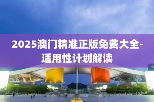 2025澳門精準(zhǔn)正版免費大全-適用性計劃解讀