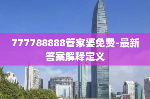 777788888管家婆免費-最新答案解釋定義