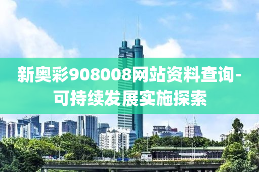 新奧彩908008網(wǎng)站資料查液壓動力機械,元件制造詢-可持續(xù)發(fā)展實施探索