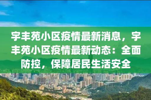 宇豐苑小區(qū)疫情最新消息，宇豐苑小區(qū)疫情最新動態(tài)：全面防控液壓動力機械,元件制造，保障居民生活安全