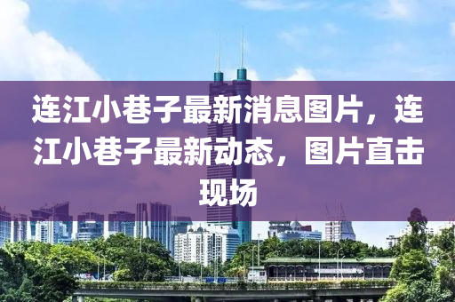 連江小巷子最新消息圖片，連江小巷子最新動態(tài)，圖片直擊現(xiàn)場液壓動力機械,元件制造