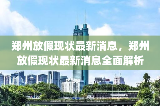 鄭州放假現狀最新消息液壓動力機械,元件制造，鄭州放假現狀最新消息全面解析