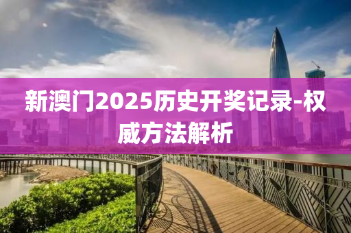 新澳門2025歷史開獎記錄-權威方法解析