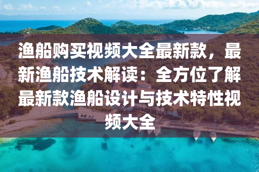 漁船購買視頻大全最新款，最新漁船技術解讀：全方位了液壓動力機械,元件制造解最新款漁船設計與技術特性視頻大全