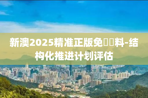 新澳2025精準(zhǔn)正版免費(fèi)資料-結(jié)構(gòu)化推進(jìn)計劃評估液壓動力機(jī)械,元件制造