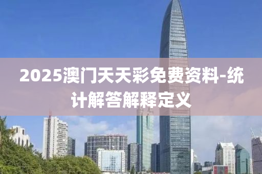 2025澳門天天彩免費資料-統(tǒng)計解答解釋定義