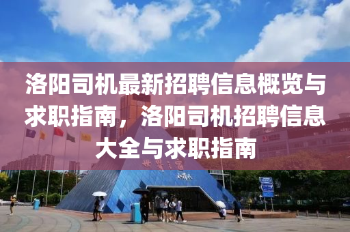 洛陽司機最新招聘信息概覽與求職指南，洛陽司機招聘信息大全與求職指南液壓動力機械,元件制造