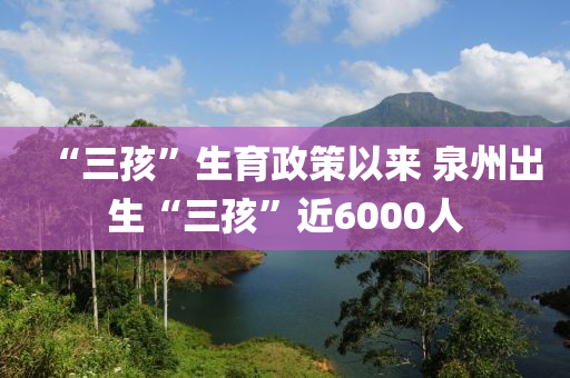 “三孩”生育政策以來(lái) 泉州出生“三孩”近6000人