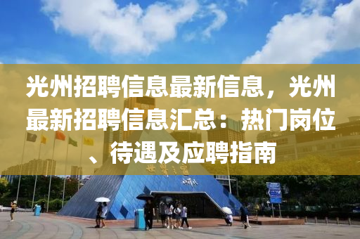 光州招聘信息最新信息，光州最新招聘信息匯總：熱門崗位、待遇及應(yīng)聘指南