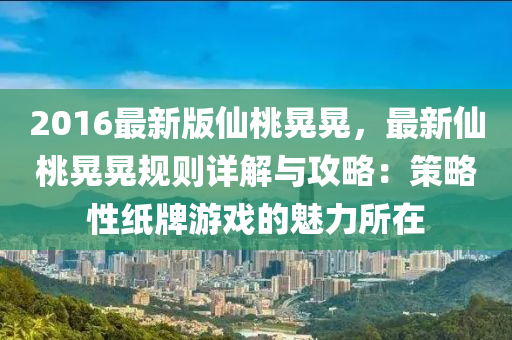 2016最新版液壓動力機械,元件制造仙桃晃晃，最新仙桃晃晃規(guī)則詳解與攻略：策略性紙牌游戲的魅力所在